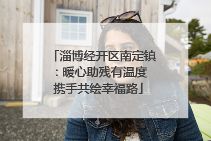 淄博经开区南定镇：暖心助残有温度 携手共绘幸福路