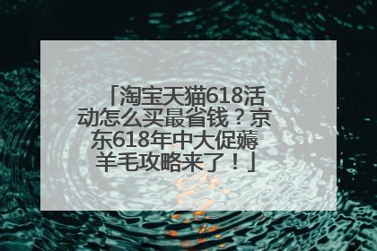淘宝天猫618活动怎么买最省钱？京东618年中大促薅羊毛攻略来了！