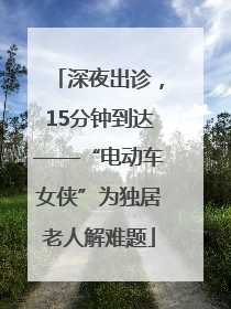深夜出诊，15分钟到达——“电动车女侠”为独居老人解难题