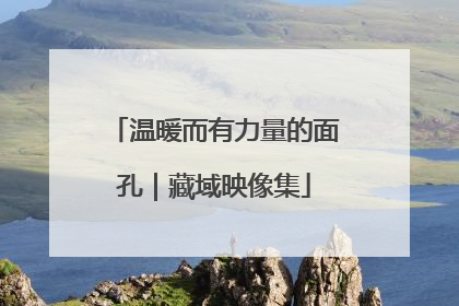 温暖而有力量的面孔｜藏域映像集