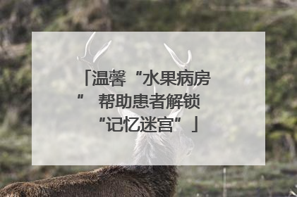 温馨“水果病房” 帮助患者解锁“记忆迷宫”