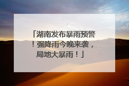 湖南发布暴雨预警！强降雨今晚来袭，局地大暴雨！