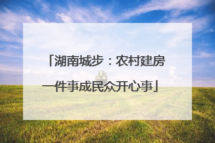 湖南城步：农村建房一件事成民众开心事