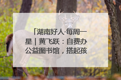 湖南好人·每周一星｜黄飞跃：自费办公益图书馆，搭起孩子们的文学梦