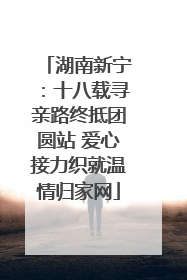 湖南新宁：十八载寻亲路终抵团圆站 爱心接力织就温情归家网