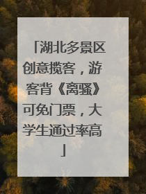 湖北多景区创意揽客，游客背《离骚》可免门票，大学生通过率高