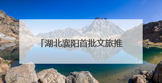 湖北襄阳首批文旅推荐官培育活动启动