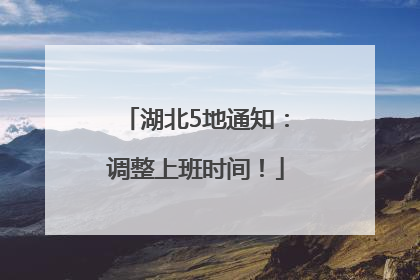 湖北5地通知：调整上班时间！