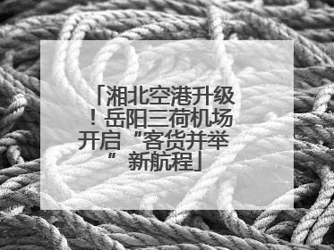 湘北空港升级！岳阳三荷机场开启“客货并举”新航程