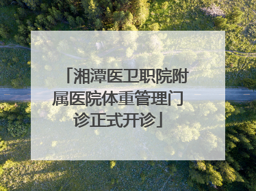 湘潭医卫职院附属医院体重管理门诊正式开诊