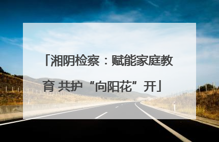 湘阴检察：赋能家庭教育 共护“向阳花”开