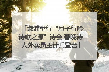 溆浦举行“屈子行吟·诗歌之源”诗会 春晚诗人外卖员王计兵登台