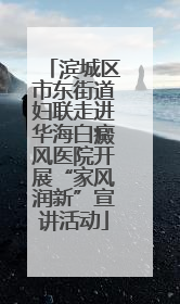 滨城区市东街道妇联走进华海白癜风医院开展“家风润新”宣讲活动