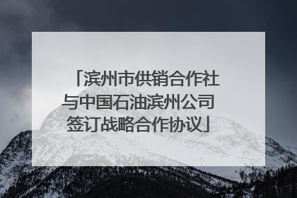 滨州市供销合作社与中国石油滨州公司签订战略合作协议