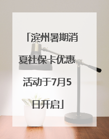 滨州暑期消夏社保卡优惠活动于7月5日开启