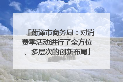 菏泽市商务局：对消费季活动进行了全方位、多层次的创新布局