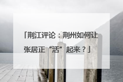 荆江评论：荆州如何让张居正“活”起来？