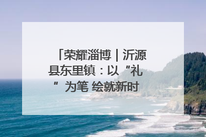 荣耀淄博｜沂源县东里镇：以“礼”为笔 绘就新时代乡风文明画卷