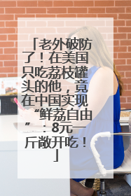 老外破防了！在美国只吃荔枝罐头的他，竟在中国实现“鲜荔自由”：8元一斤敞开吃！