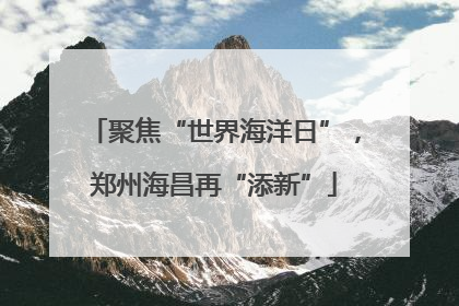 聚焦“世界海洋日”，郑州海昌再“添新”