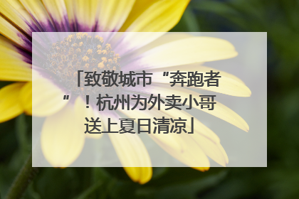 致敬城市“奔跑者”！杭州为外卖小哥送上夏日清凉