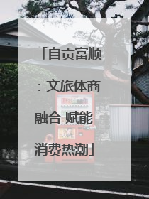 自贡富顺：文旅体商融合 赋能消费热潮