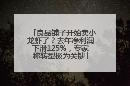 良品铺子开始卖小龙虾了？去年净利润下滑125%，专家称转型极为关键