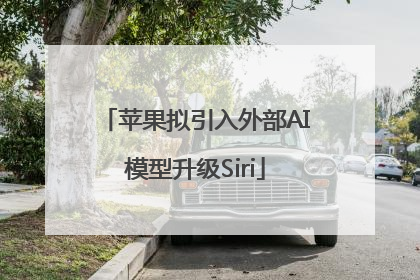 苹果拟引入外部AI模型升级Siri