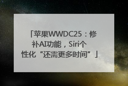 苹果WWDC25：修补AI功能，Siri个性化“还需更多时间”
