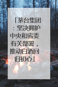 茅台集团：坚决拥护中央和省委有关部署，推动白酒回归初心