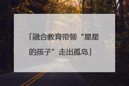 融合教育带领“星星的孩子”走出孤岛