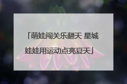 萌娃闯关乐翻天 星城娃娃用运动点亮夏天