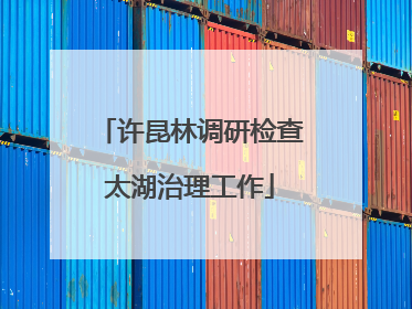 许昆林调研检查太湖治理工作