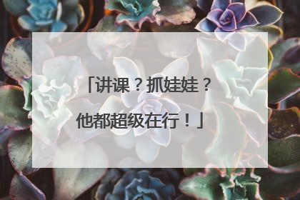 讲课？抓娃娃？他都超级在行！