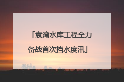 袁湾水库工程全力备战首次挡水度汛