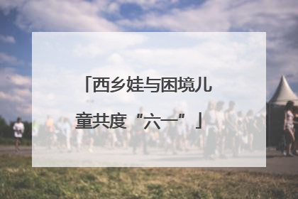 西乡娃与困境儿童共度“六一”