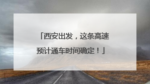 西安出发，这条高速预计通车时间确定！