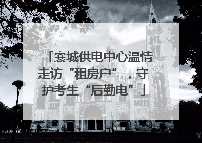 襄城供电中心温情走访“租房户”，守护考生“后勤电”