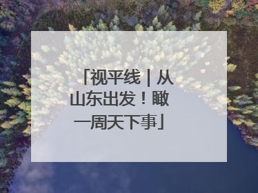 视平线｜从山东出发！瞰一周天下事