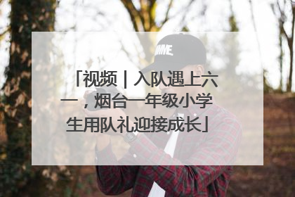 视频｜入队遇上六一，烟台一年级小学生用队礼迎接成长
