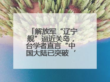 解放军“辽宁舰”逼近关岛，台学者直言“中国大陆已突破‘岛链封锁’”