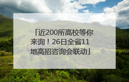 近200所高校等你来询！26日全省11地高招咨询会联动