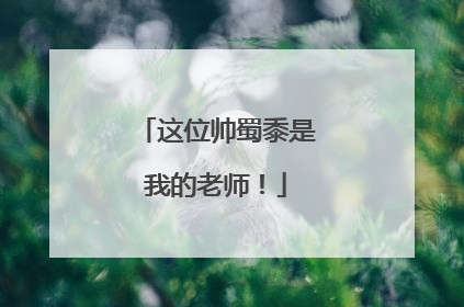 这位帅蜀黍是我的老师！