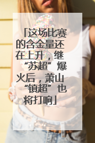 这场比赛的含金量还在上升，继“苏超”爆火后，萧山“镇超”也将打响