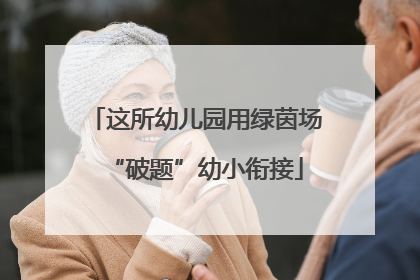 这所幼儿园用绿茵场“破题”幼小衔接