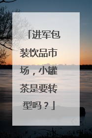 进军包装饮品市场，小罐茶是要转型吗？