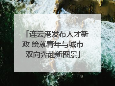 连云港发布人才新政 绘就青年与城市双向奔赴新图景