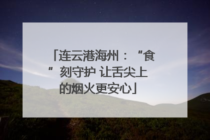 连云港海州：“食”刻守护 让舌尖上的烟火更安心