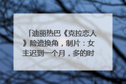 迪丽热巴《克拉恋人》险遭换角，制片：女主迟到一个月，多的时间成就了角色，唐嫣方最新回应！