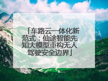 车路云一体化新范式：仙途智能先知大模型重构无人驾驶安全边界